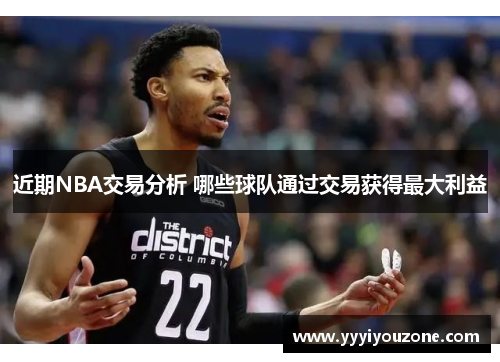 近期NBA交易分析 哪些球队通过交易获得最大利益