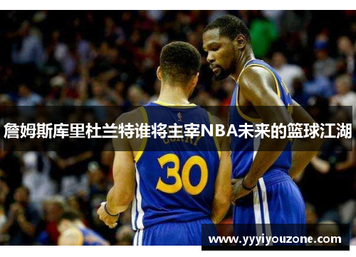 詹姆斯库里杜兰特谁将主宰NBA未来的篮球江湖