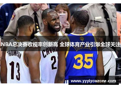 NBA总决赛收视率创新高 全球体育产业引爆全球关注