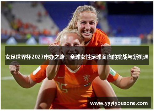 女足世界杯2027申办之路：全球女性足球面临的挑战与新机遇