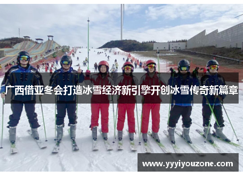 广西借亚冬会打造冰雪经济新引擎开创冰雪传奇新篇章