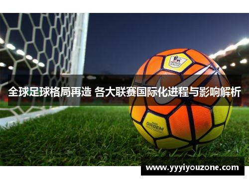全球足球格局再造 各大联赛国际化进程与影响解析