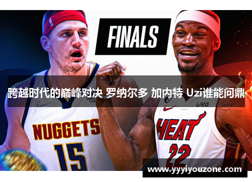 跨越时代的巅峰对决 罗纳尔多 加内特 Uzi谁能问鼎