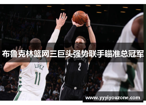 布鲁克林篮网三巨头强势联手瞄准总冠军