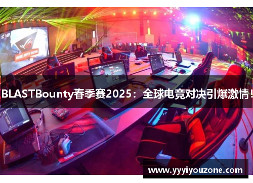 BLASTBounty春季赛2025：全球电竞对决引爆激情！