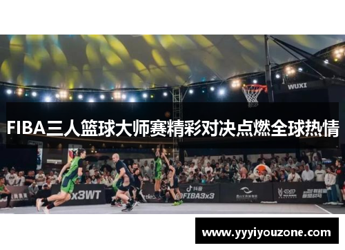 FIBA三人篮球大师赛精彩对决点燃全球热情