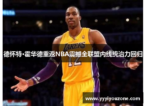 德怀特·霍华德重返NBA震撼全联盟内线统治力回归