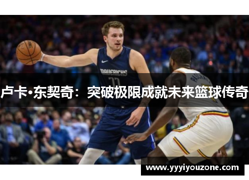 卢卡·东契奇：突破极限成就未来篮球传奇