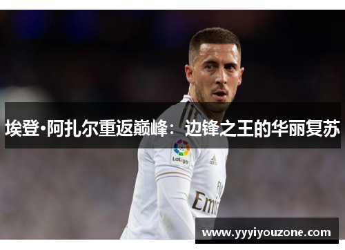 埃登·阿扎尔重返巅峰：边锋之王的华丽复苏