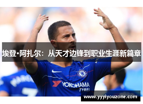 埃登·阿扎尔：从天才边锋到职业生涯新篇章
