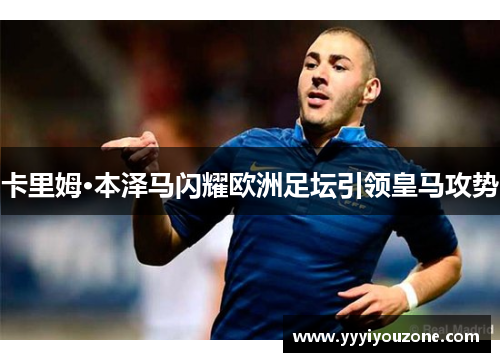 卡里姆·本泽马闪耀欧洲足坛引领皇马攻势