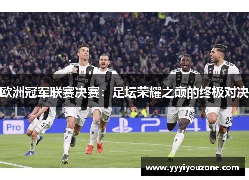 欧洲冠军联赛决赛：足坛荣耀之巅的终极对决