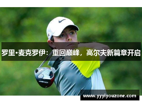 罗里·麦克罗伊：重回巅峰，高尔夫新篇章开启