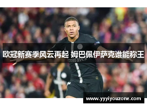 欧冠新赛季风云再起 姆巴佩伊萨克谁能称王