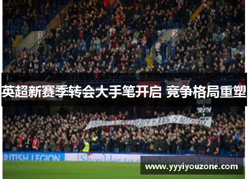 英超新赛季转会大手笔开启 竞争格局重塑