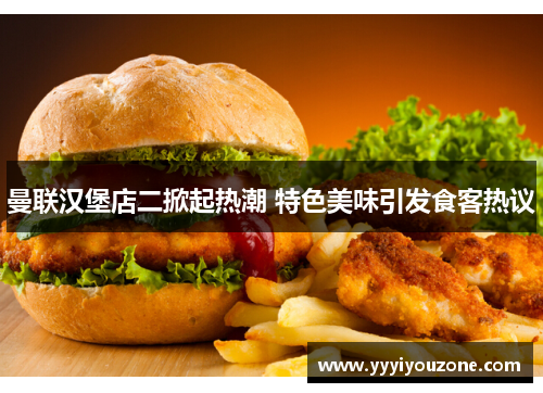 曼联汉堡店二掀起热潮 特色美味引发食客热议