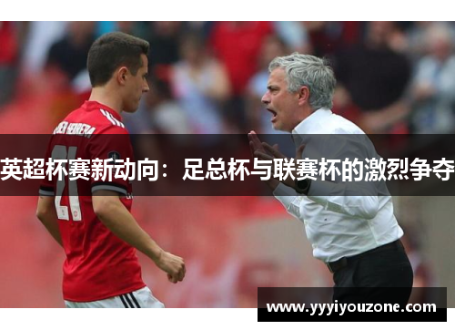 英超杯赛新动向：足总杯与联赛杯的激烈争夺