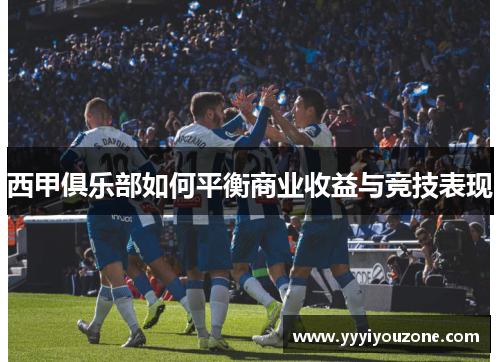 西甲俱乐部如何平衡商业收益与竞技表现