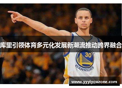 库里引领体育多元化发展新潮流推动跨界融合