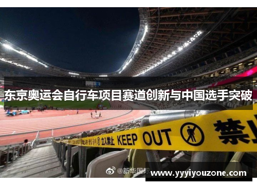 东京奥运会自行车项目赛道创新与中国选手突破