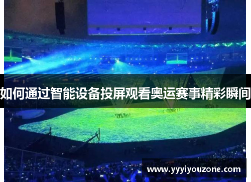 如何通过智能设备投屏观看奥运赛事精彩瞬间