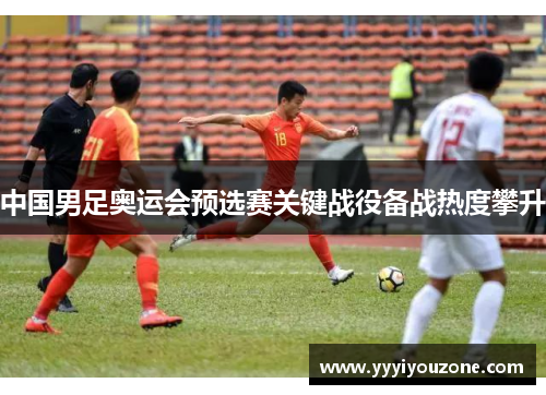 中国男足奥运会预选赛关键战役备战热度攀升
